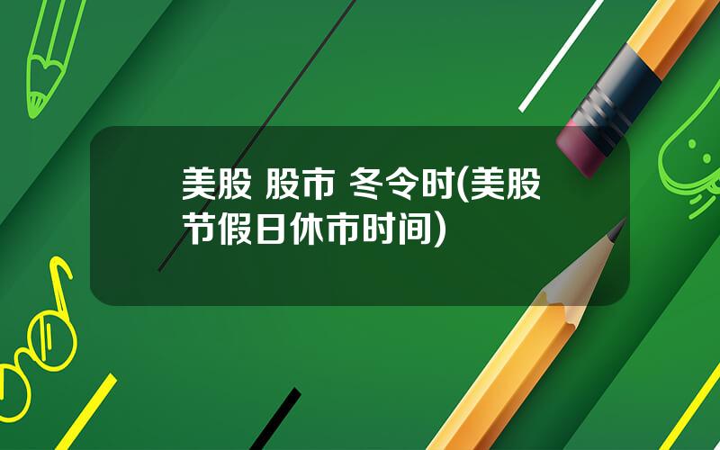 美股 股市 冬令时(美股节假日休市时间)